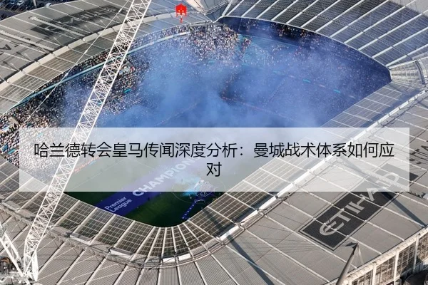 哈兰德转会皇马传闻深度分析：曼城战术体系如何应对