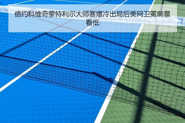德约科维奇蒙特利尔大师赛爆冷出局后美网卫冕前景看低