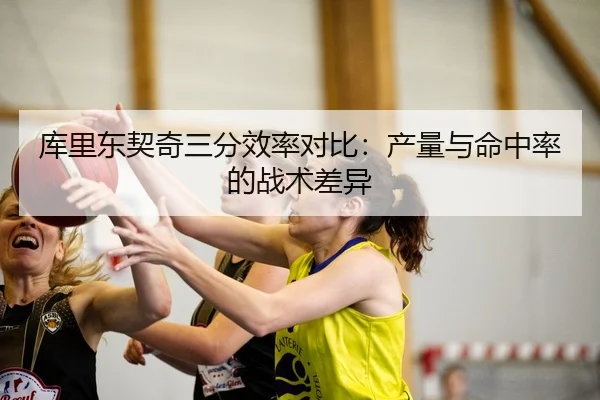 库里东契奇三分效率对比：产量与命中率的战术差异